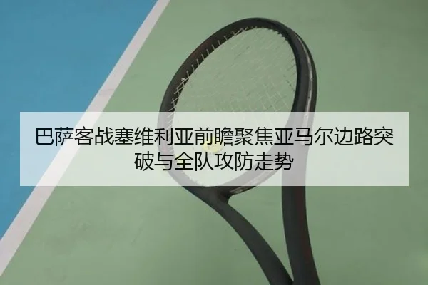 巴萨客战塞维利亚前瞻聚焦亚马尔边路突破与全队攻防走势